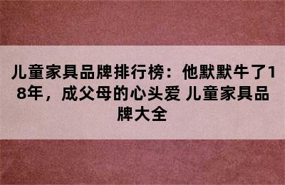 儿童家具品牌排行榜：他默默牛了18年，成父母的心头爱 儿童家具品牌大全